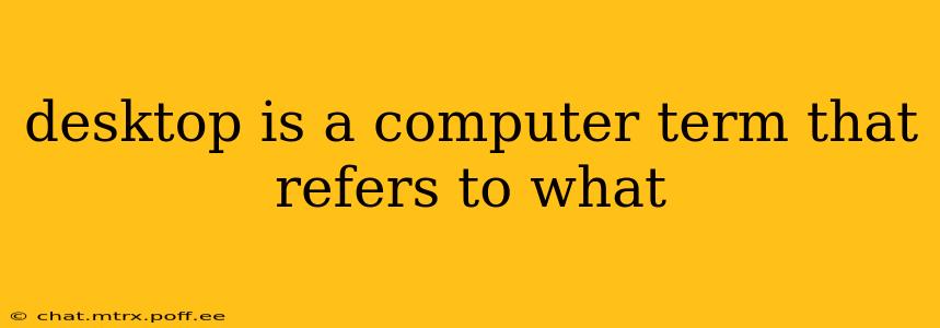 desktop is a computer term that refers to what