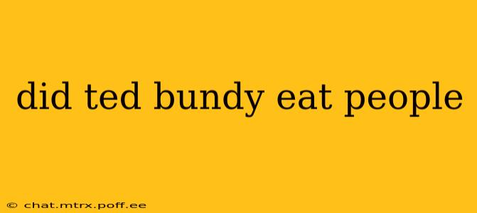 did ted bundy eat people