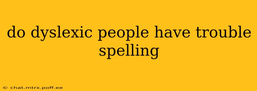 do dyslexic people have trouble spelling