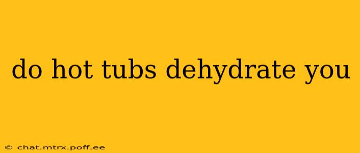 do hot tubs dehydrate you