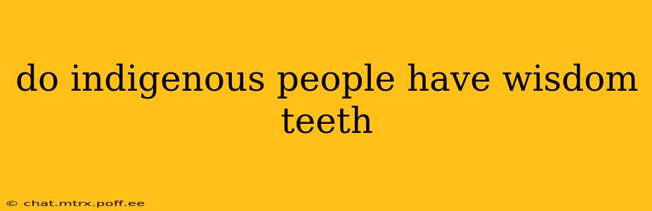 do indigenous people have wisdom teeth