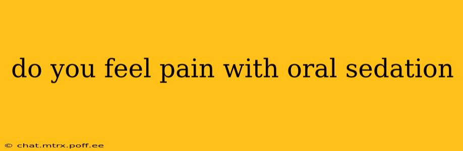 do you feel pain with oral sedation