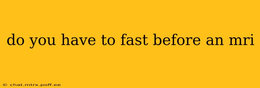 do you have to fast before an mri