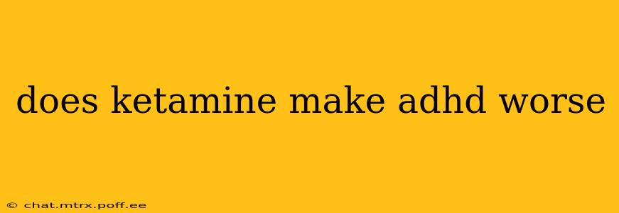 does ketamine make adhd worse
