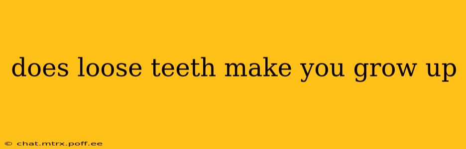 does loose teeth make you grow up