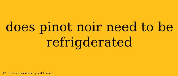 does pinot noir need to be refrigderated