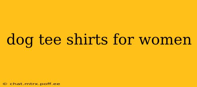 dog tee shirts for women