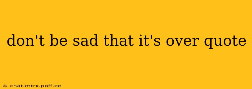 don't be sad that it's over quote