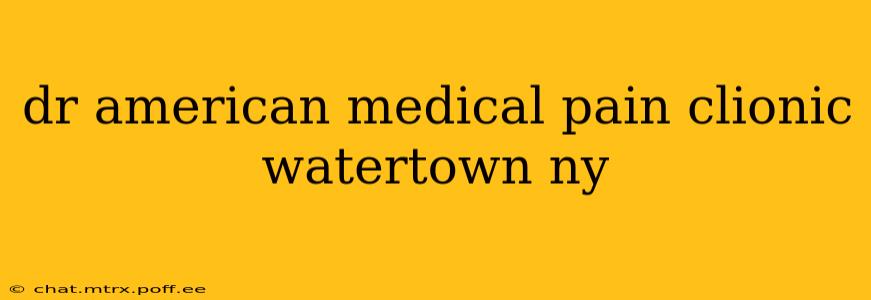 dr american medical pain clionic watertown ny