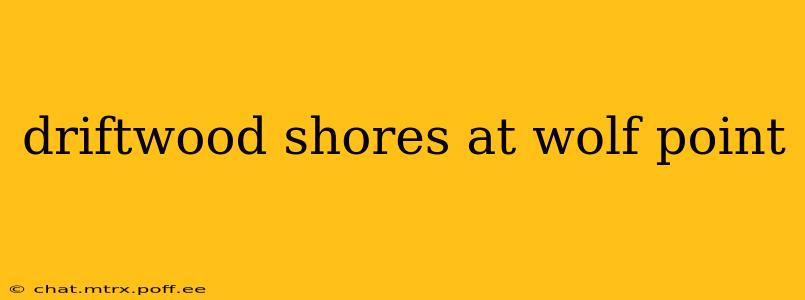 driftwood shores at wolf point