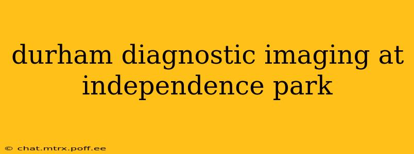 durham diagnostic imaging at independence park