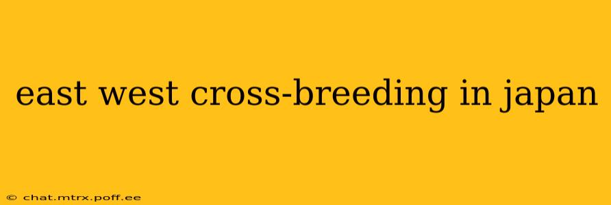 east west cross-breeding in japan