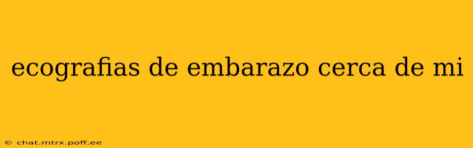 ecografias de embarazo cerca de mi