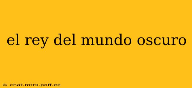 el rey del mundo oscuro