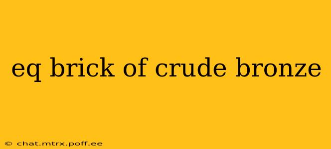 eq brick of crude bronze