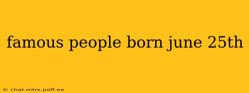 famous people born june 25th