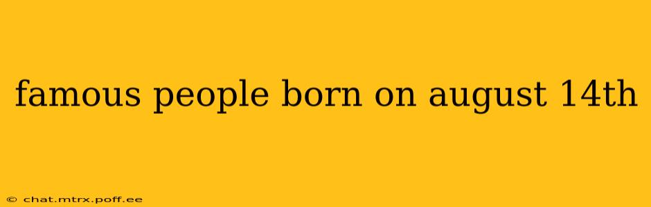famous people born on august 14th