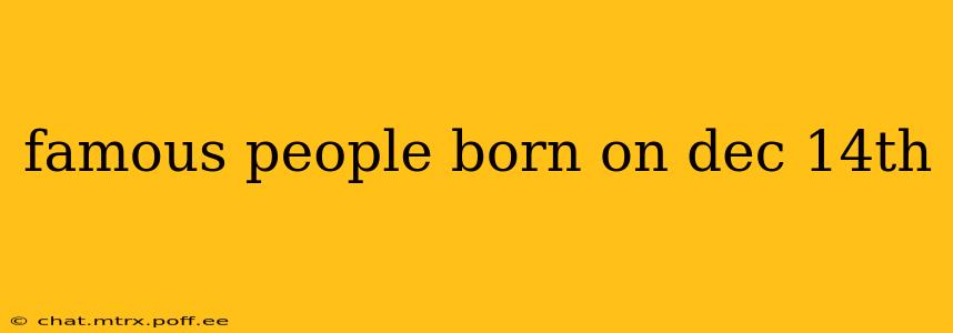 famous people born on dec 14th