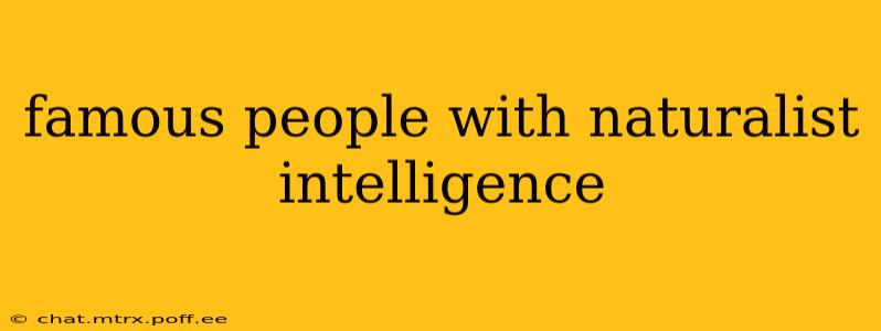 famous people with naturalist intelligence