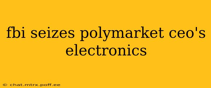 fbi seizes polymarket ceo's electronics