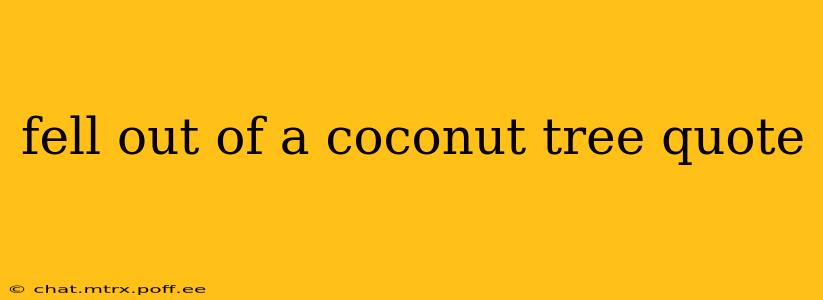 fell out of a coconut tree quote