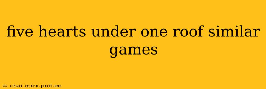 five hearts under one roof similar games