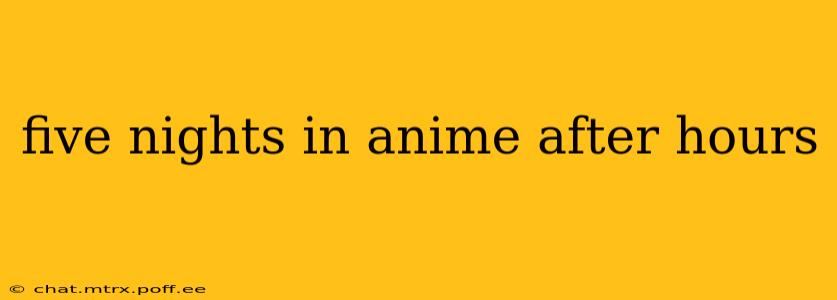 five nights in anime after hours