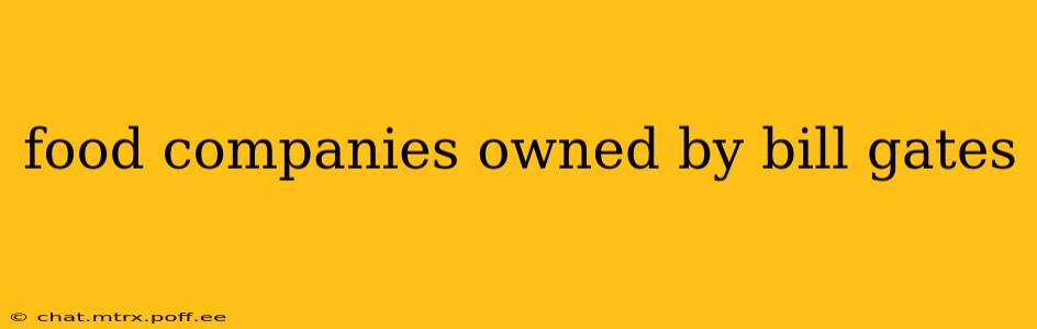 food companies owned by bill gates