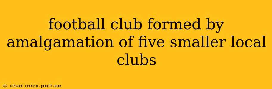 football club formed by amalgamation of five smaller local clubs