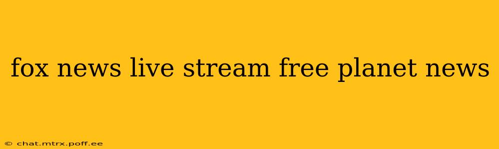 fox news live stream free planet news