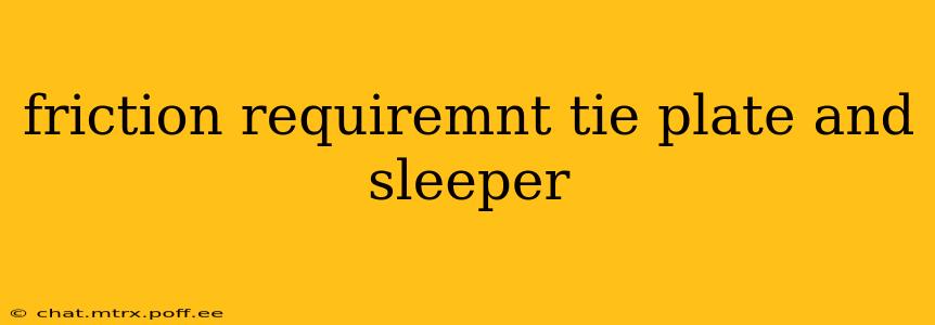 friction requiremnt tie plate and sleeper