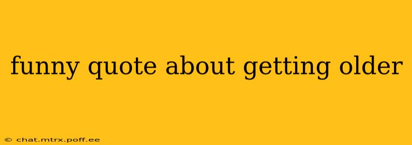 funny quote about getting older