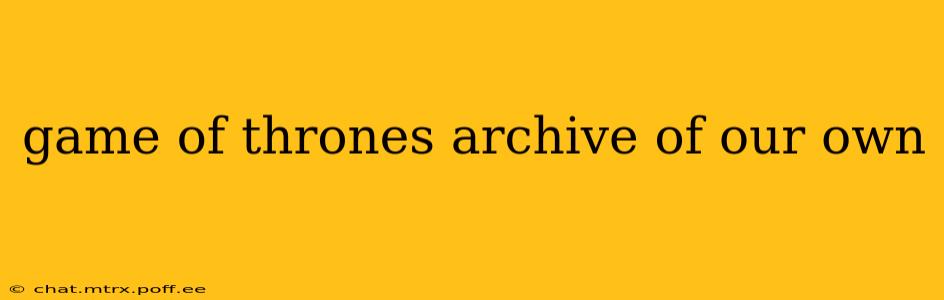 game of thrones archive of our own