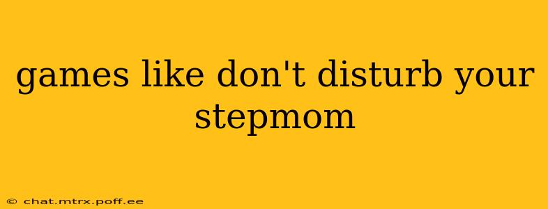 games like don't disturb your stepmom