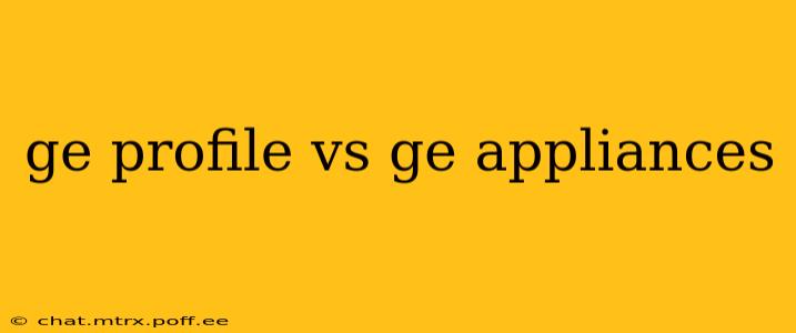 ge profile vs ge appliances