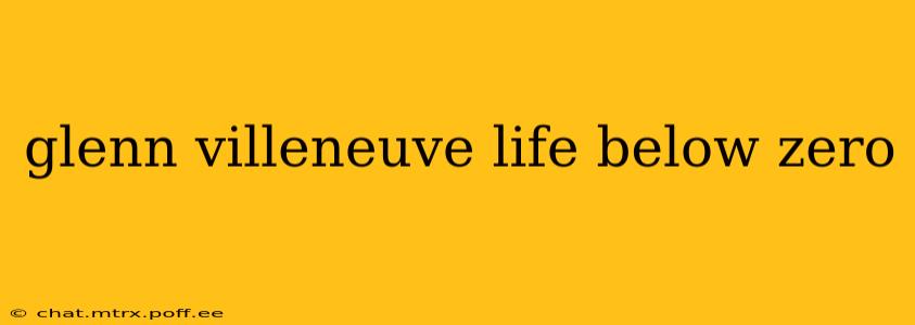 glenn villeneuve life below zero
