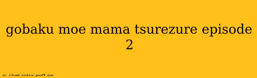 gobaku moe mama tsurezure episode 2