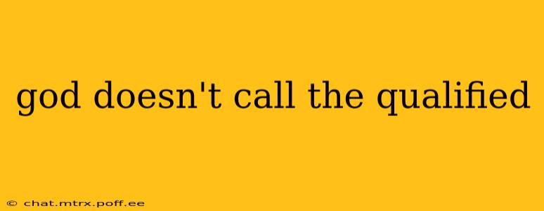 god doesn't call the qualified