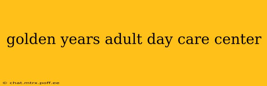 golden years adult day care center