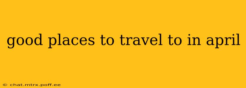 good places to travel to in april