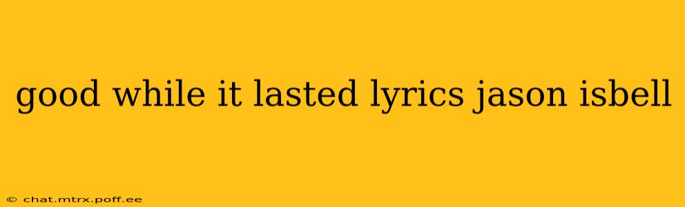 good while it lasted lyrics jason isbell