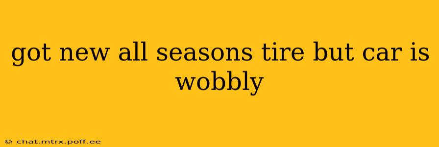 got new all seasons tire but car is wobbly