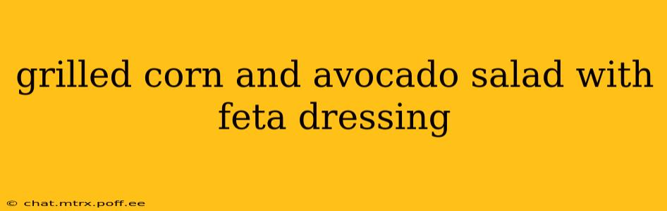 grilled corn and avocado salad with feta dressing