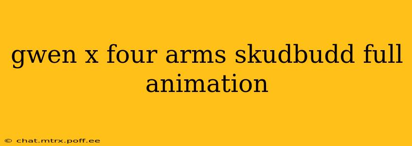 gwen x four arms skudbudd full animation