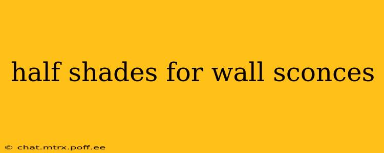 half shades for wall sconces