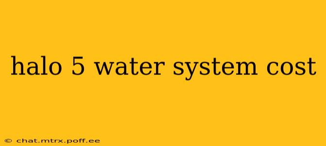 halo 5 water system cost