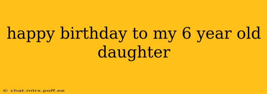 happy birthday to my 6 year old daughter