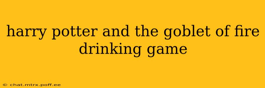 harry potter and the goblet of fire drinking game