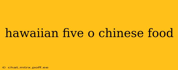 hawaiian five o chinese food