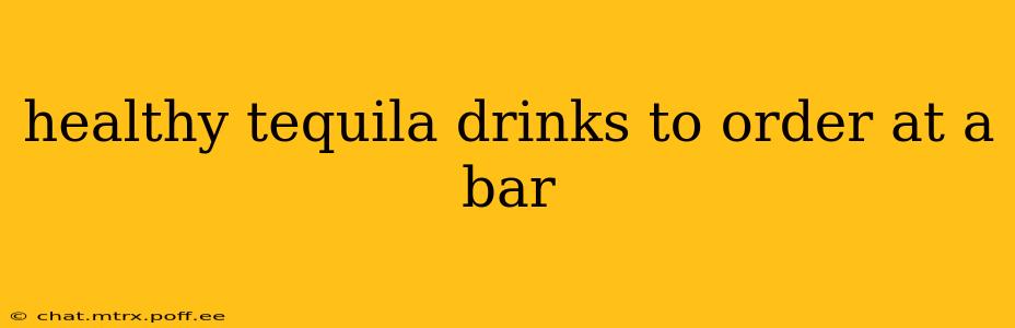 healthy tequila drinks to order at a bar